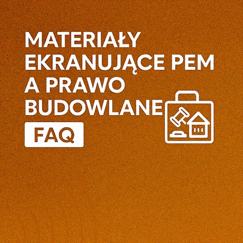 FAQ – materiały ekranujące PEM a prawo budowlane (B2B)